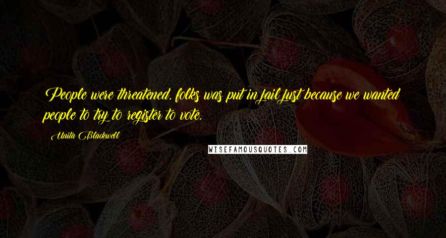 Unita Blackwell quotes: People were threatened, folks was put in jail just because we wanted people to try to register to vote.