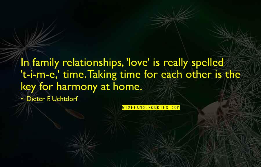 Unitarianism Quotes By Dieter F. Uchtdorf: In family relationships, 'love' is really spelled 't-i-m-e,' Unitarianism Quotes By Dieter F. Uchtdorf: In family relationships, 'love' is really spelled 't-i-m-e,'