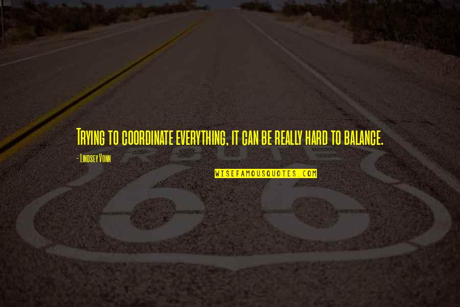 Unitarismo Quotes By Lindsey Vonn: Trying to coordinate everything, it can be really
