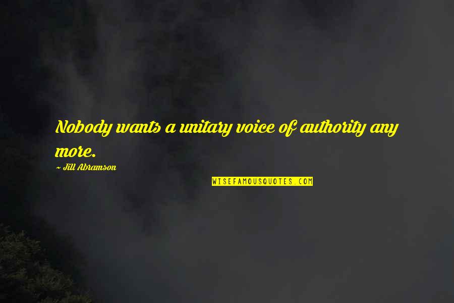 Unitary Quotes By Jill Abramson: Nobody wants a unitary voice of authority any