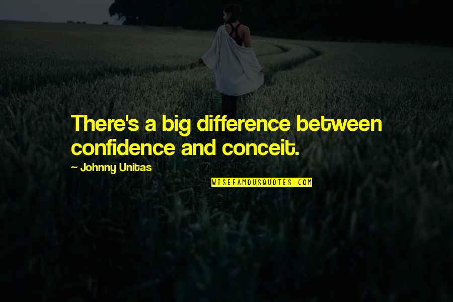 Unitas Quotes By Johnny Unitas: There's a big difference between confidence and conceit.