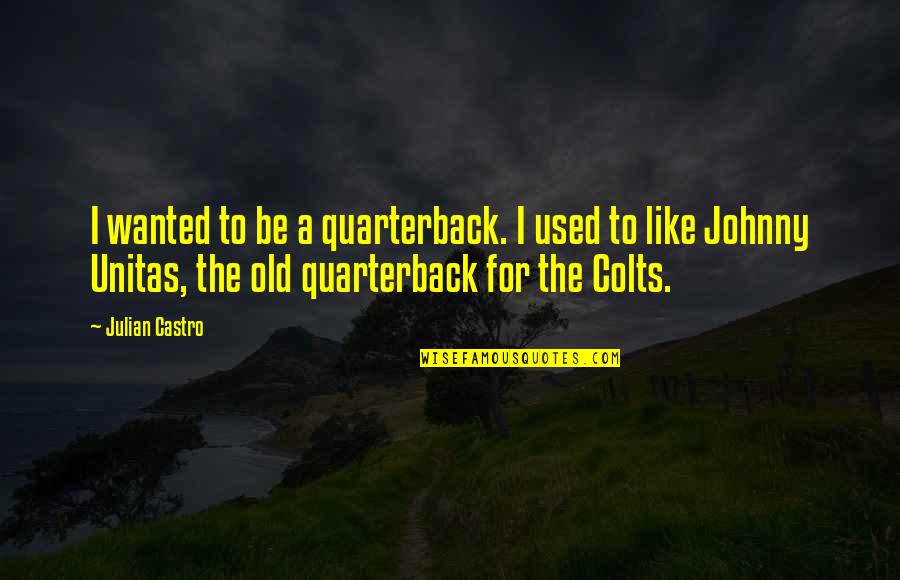 Unitas Quotes By Julian Castro: I wanted to be a quarterback. I used