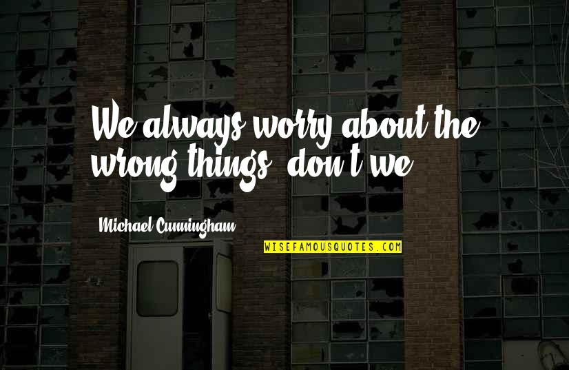 Unitas Quotes By Michael Cunningham: We always worry about the wrong things, don't