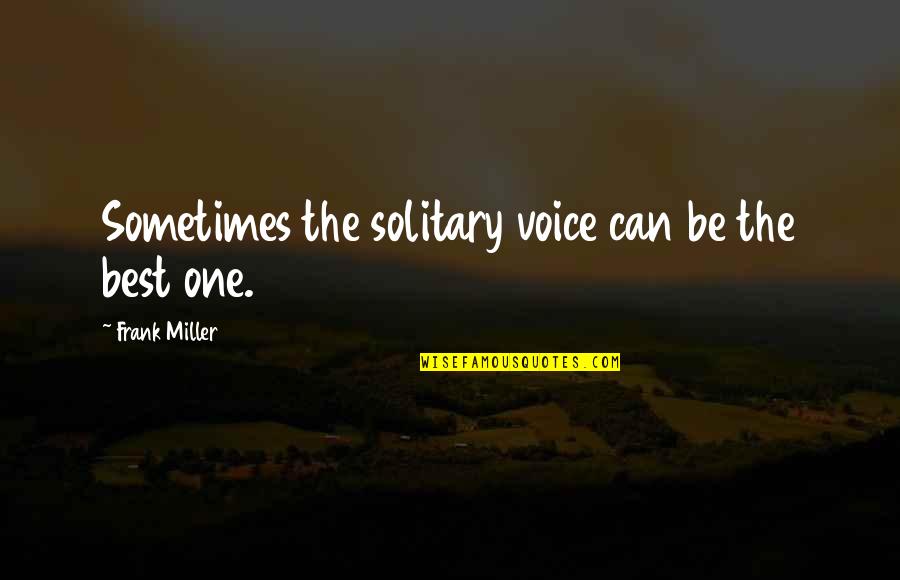 Unitate Emag Quotes By Frank Miller: Sometimes the solitary voice can be the best Unitate Emag Quotes By Frank Miller: Sometimes the solitary voice can be the best