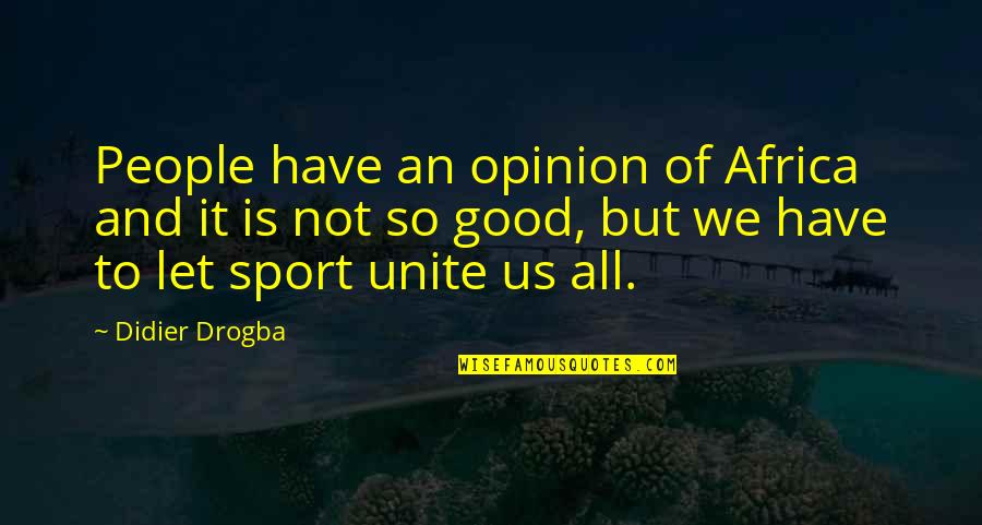Unite Us Quotes By Didier Drogba: People have an opinion of Africa and it