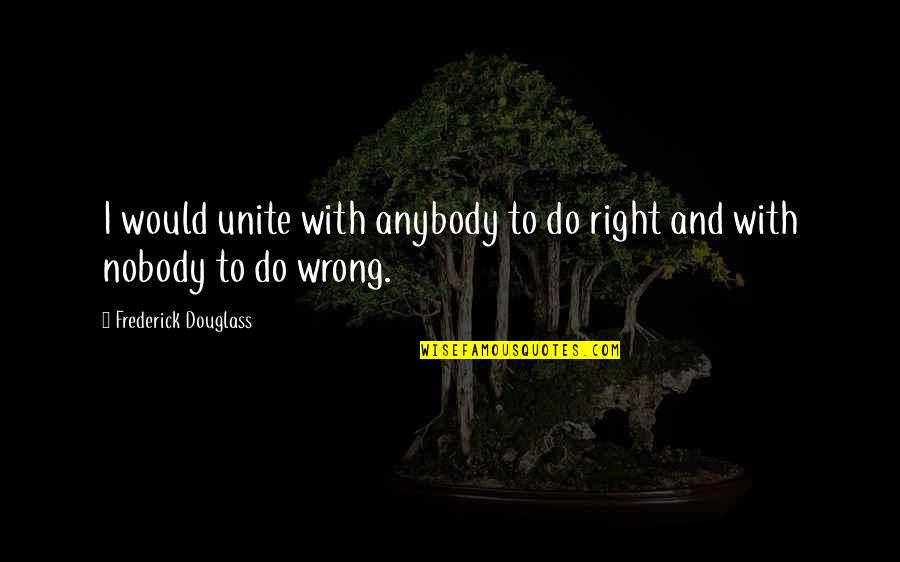 Unite Us Quotes By Frederick Douglass: I would unite with anybody to do right