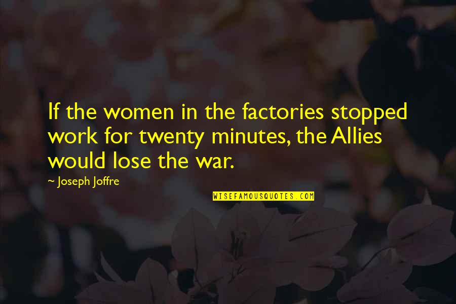 United And Empowered Quotes By Joseph Joffre: If the women in the factories stopped work