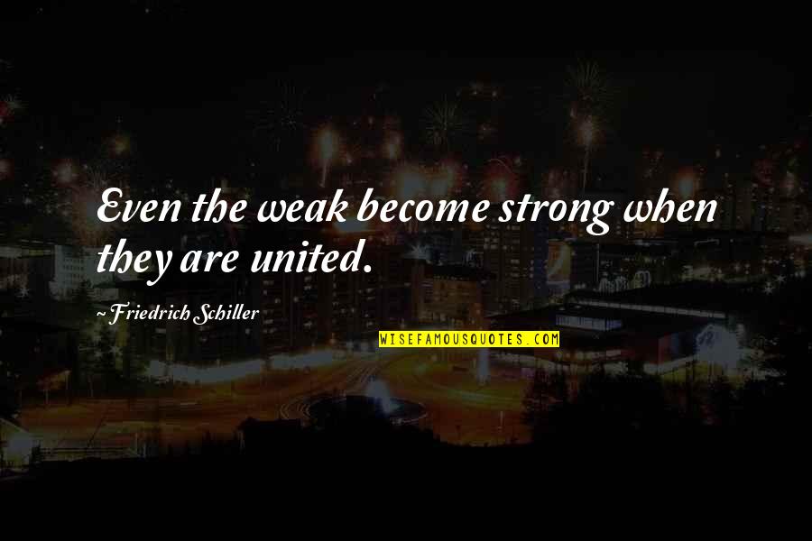 United And Strong Quotes By Friedrich Schiller: Even the weak become strong when they are