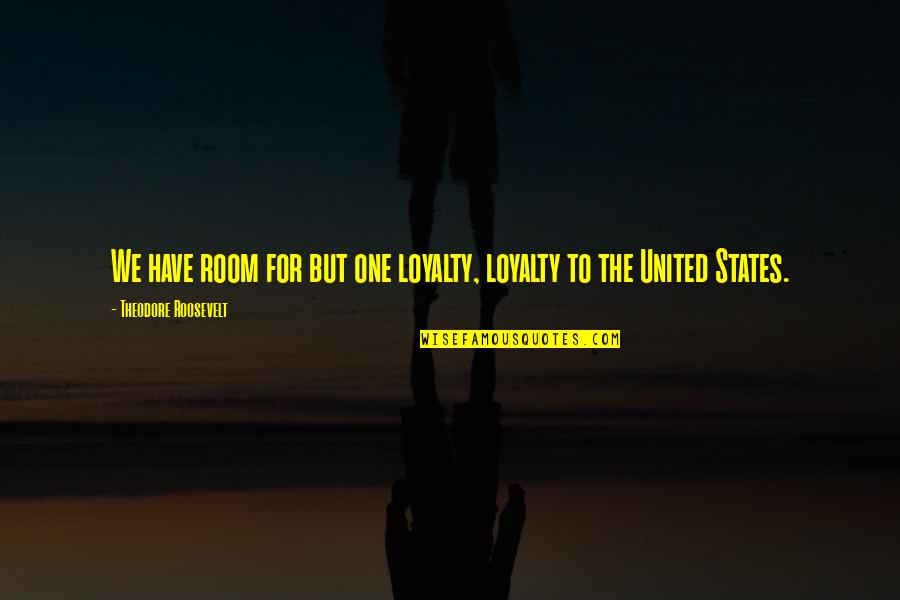 United As One Quotes By Theodore Roosevelt: We have room for but one loyalty, loyalty