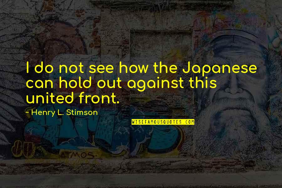 United Front Quotes By Henry L. Stimson: I do not see how the Japanese can