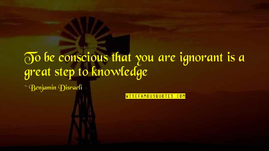 United Guaranty Quotes By Benjamin Disraeli: To be conscious that you are ignorant is