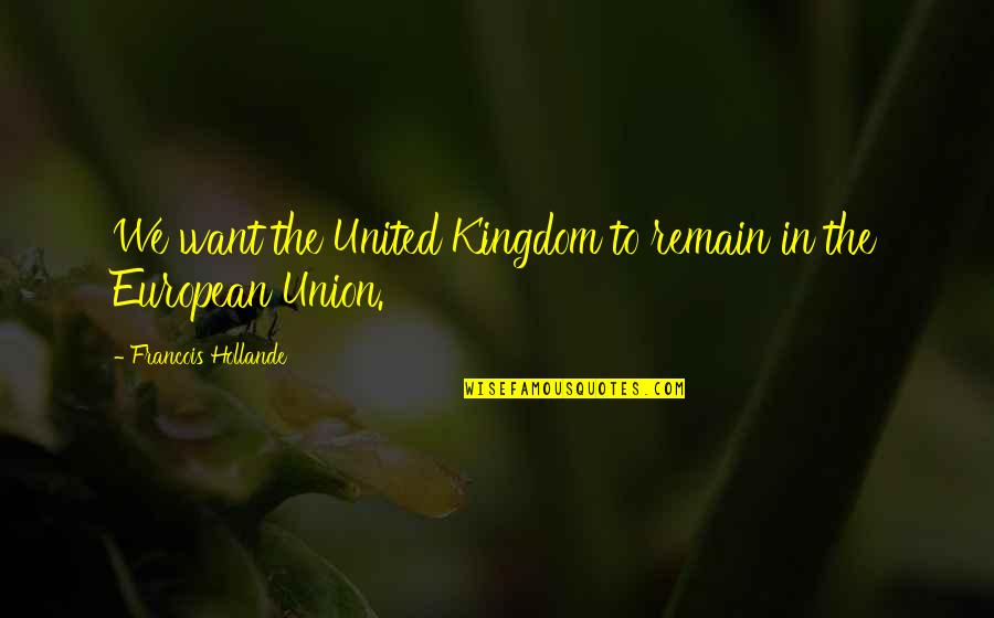 United Kingdom Quotes By Francois Hollande: We want the United Kingdom to remain in
