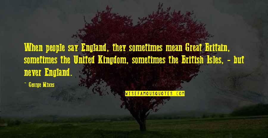 United Kingdom Quotes By George Mikes: When people say England, they sometimes mean Great