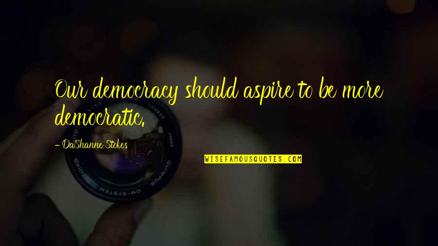 United Quotes And Quotes By DaShanne Stokes: Our democracy should aspire to be more democratic.