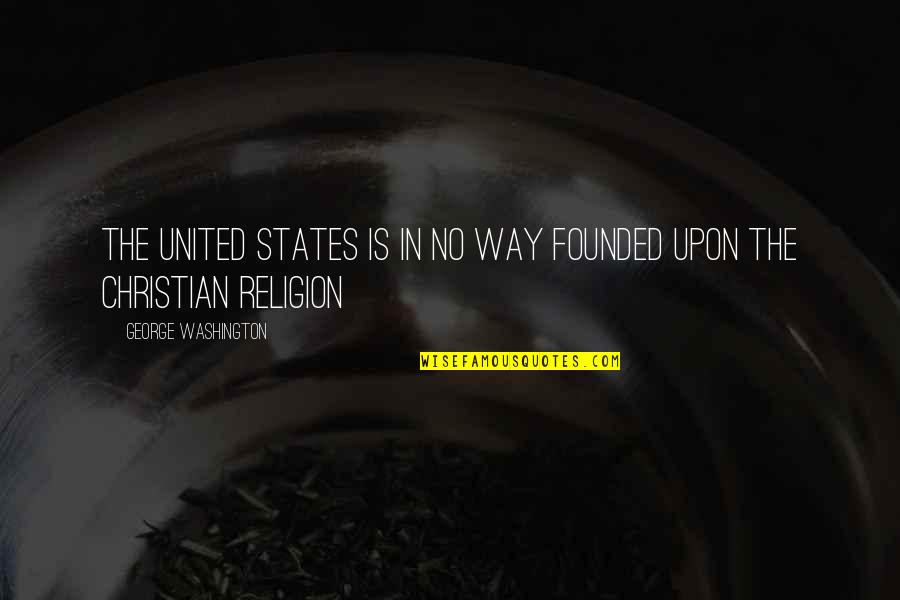 United Religion Quotes By George Washington: The United States is in no way founded