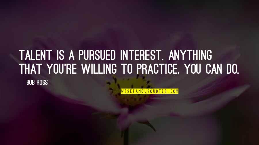 United State Military Quotes By Bob Ross: Talent is a pursued interest. Anything that you're