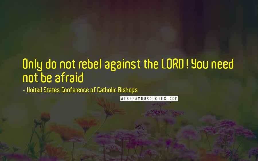 United States Conference Of Catholic Bishops quotes: Only do not rebel against the LORD! You need not be afraid