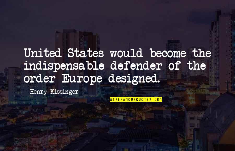 United States Europe Quotes By Henry Kissinger: United States would become the indispensable defender of