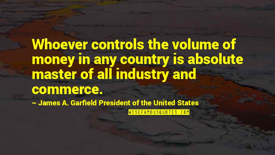 United States History Quotes By James A. Garfield President Of The United States: Whoever controls the volume of money in any