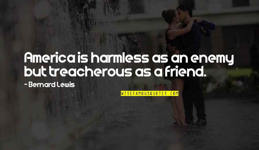 United States Of America Quotes By Bernard Lewis: America is harmless as an enemy but treacherous United States Of America Quotes By Bernard Lewis: America is harmless as an enemy but treacherous