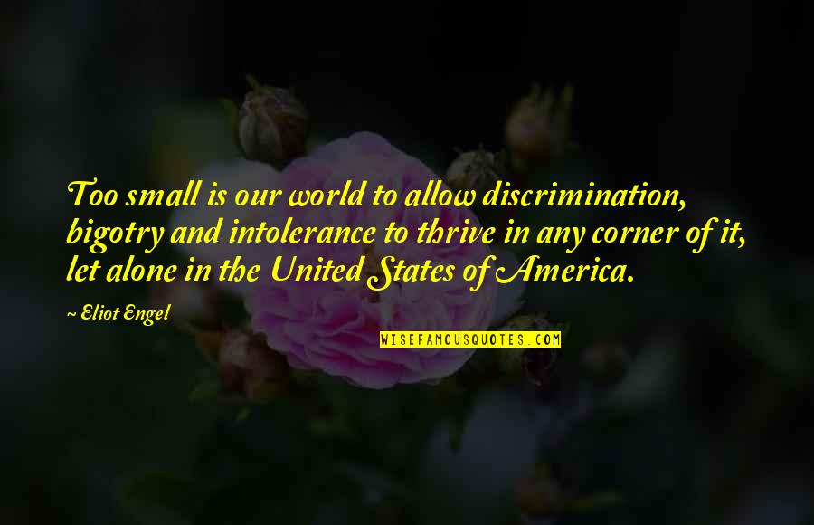 United States Of America Quotes By Eliot Engel: Too small is our world to allow discrimination, United States Of America Quotes By Eliot Engel: Too small is our world to allow discrimination,