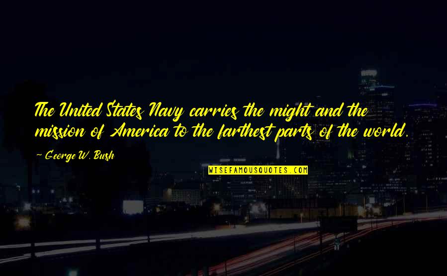 United States Of America Quotes By George W. Bush: The United States Navy carries the might and United States Of America Quotes By George W. Bush: The United States Navy carries the might and