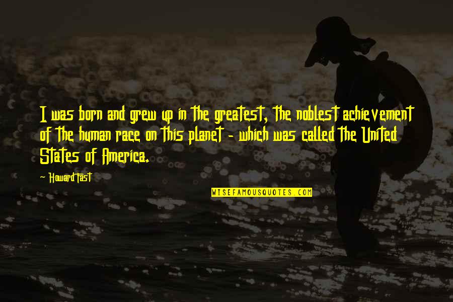 United States Of America Quotes By Howard Fast: I was born and grew up in the United States Of America Quotes By Howard Fast: I was born and grew up in the