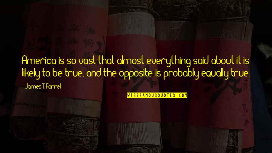 United States Of America Quotes By James T. Farrell: America is so vast that almost everything said United States Of America Quotes By James T. Farrell: America is so vast that almost everything said