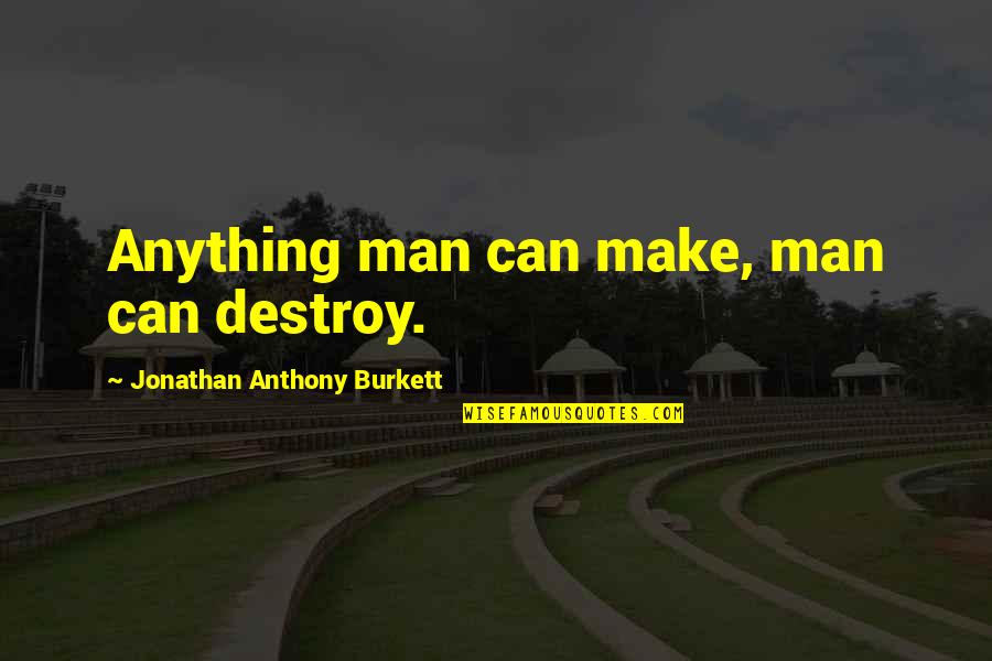 United States Of America Quotes By Jonathan Anthony Burkett: Anything man can make, man can destroy. United States Of America Quotes By Jonathan Anthony Burkett: Anything man can make, man can destroy.