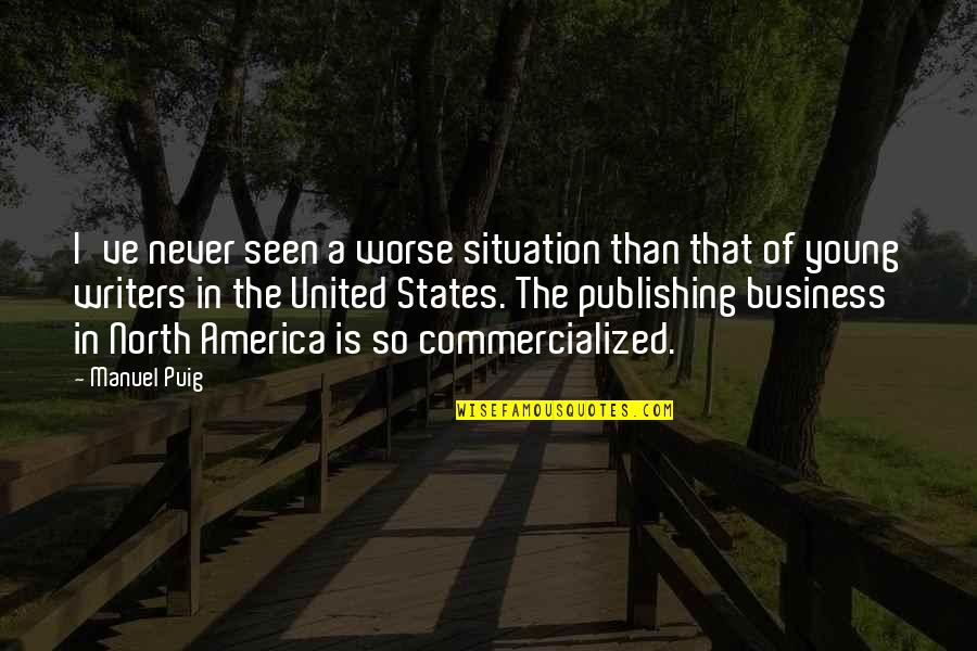 United States Of America Quotes By Manuel Puig: I've never seen a worse situation than that United States Of America Quotes By Manuel Puig: I've never seen a worse situation than that