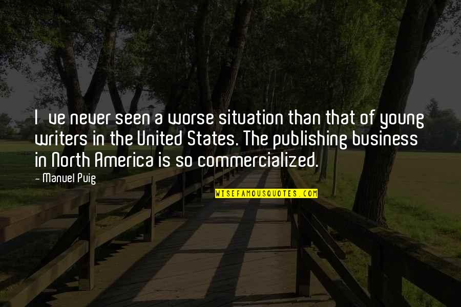 United States Of America Quotes By Manuel Puig: I've never seen a worse situation than that