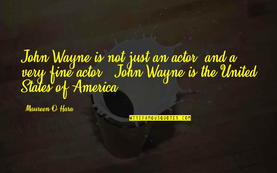United States Of America Quotes By Maureen O'Hara: John Wayne is not just an actor, and United States Of America Quotes By Maureen O'Hara: John Wayne is not just an actor, and