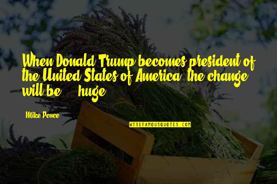 United States Of America Quotes By Mike Pence: When Donald Trump becomes president of the United United States Of America Quotes By Mike Pence: When Donald Trump becomes president of the United