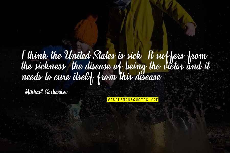 United States Of America Quotes By Mikhail Gorbachev: I think the United States is sick. It United States Of America Quotes By Mikhail Gorbachev: I think the United States is sick. It