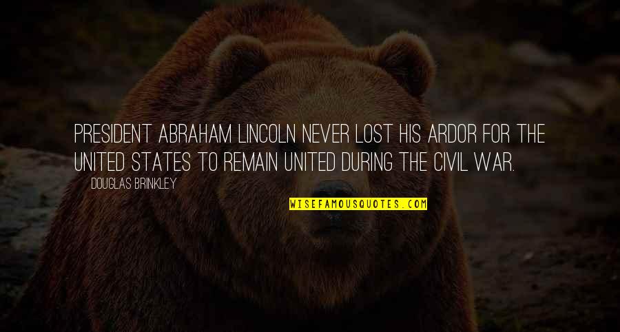 United States President Quotes By Douglas Brinkley: President Abraham Lincoln never lost his ardor for