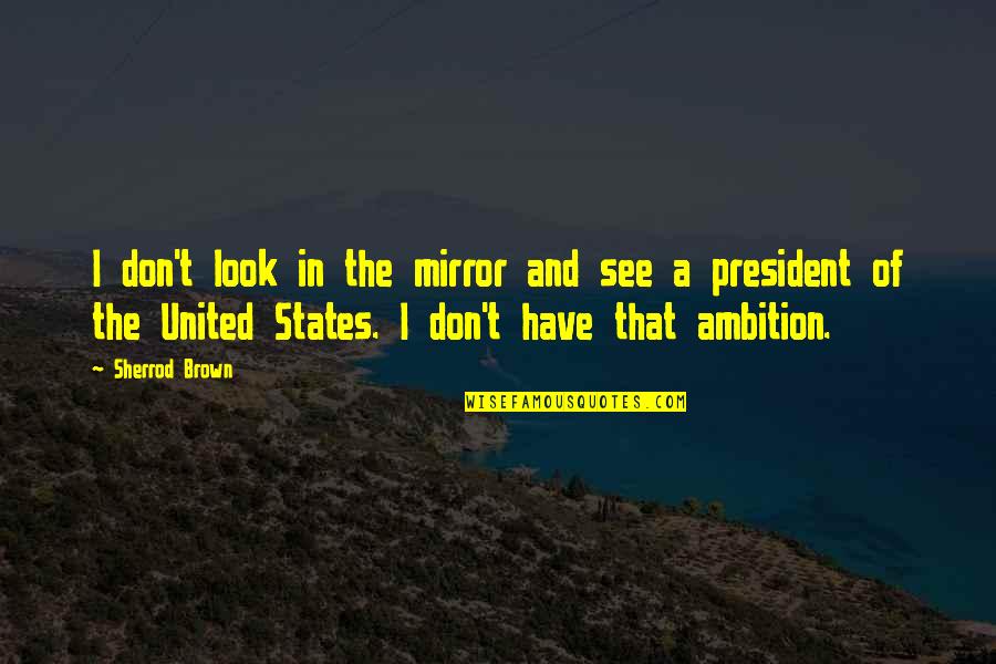 United States President Quotes By Sherrod Brown: I don't look in the mirror and see