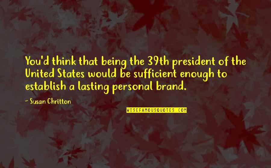 United States President Quotes By Susan Chritton: You'd think that being the 39th president of