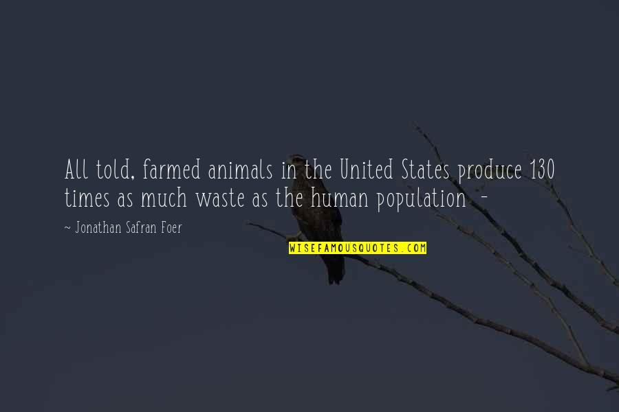 United States Quotes By Jonathan Safran Foer: All told, farmed animals in the United States