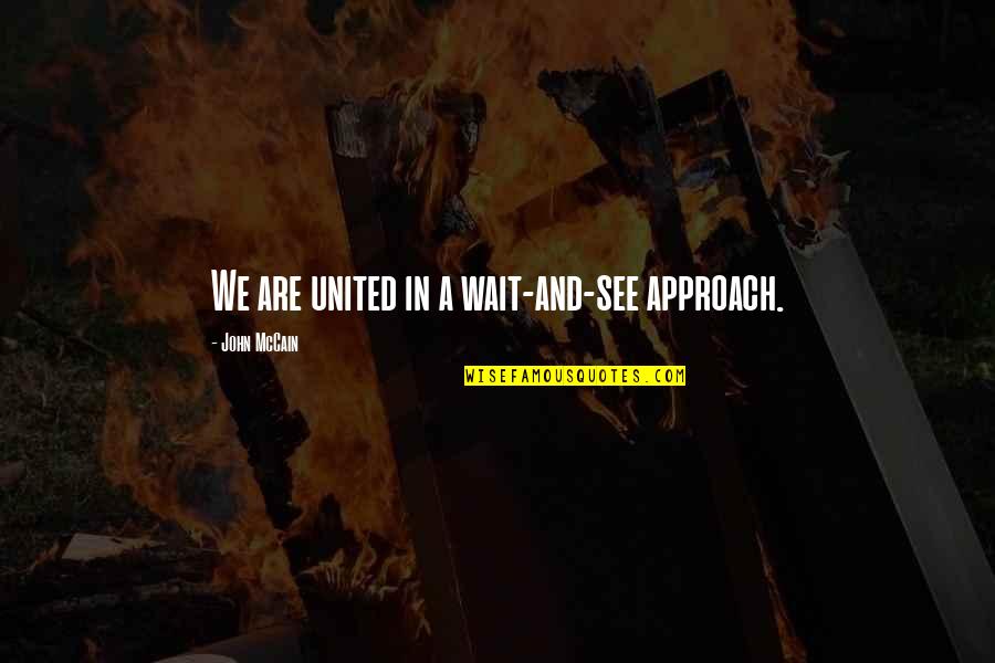 United We Are Quotes By John McCain: We are united in a wait-and-see approach.