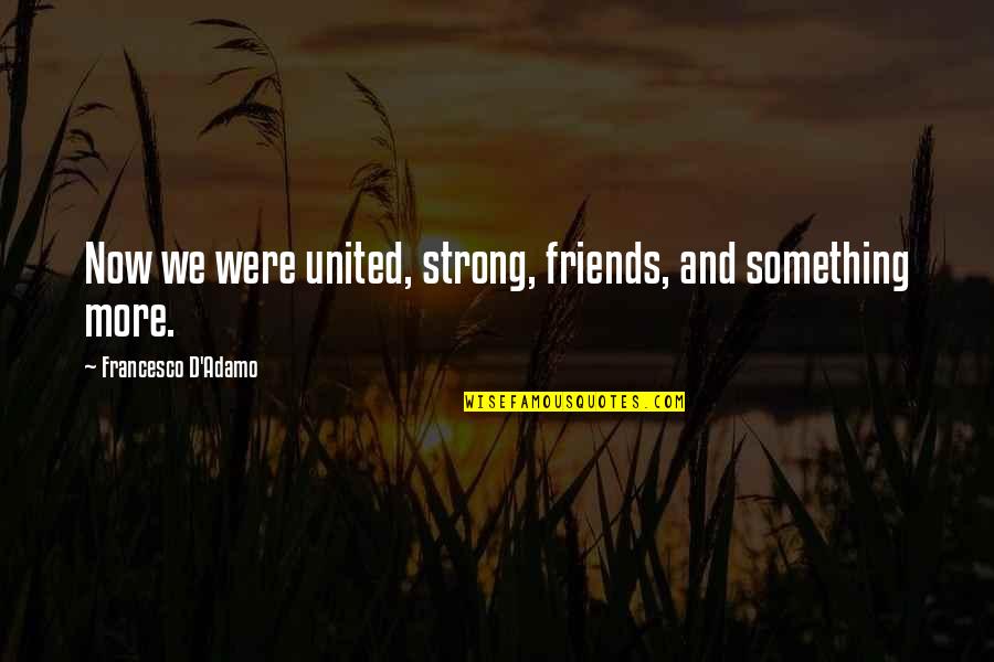 United We Are Strong Quotes By Francesco D'Adamo: Now we were united, strong, friends, and something