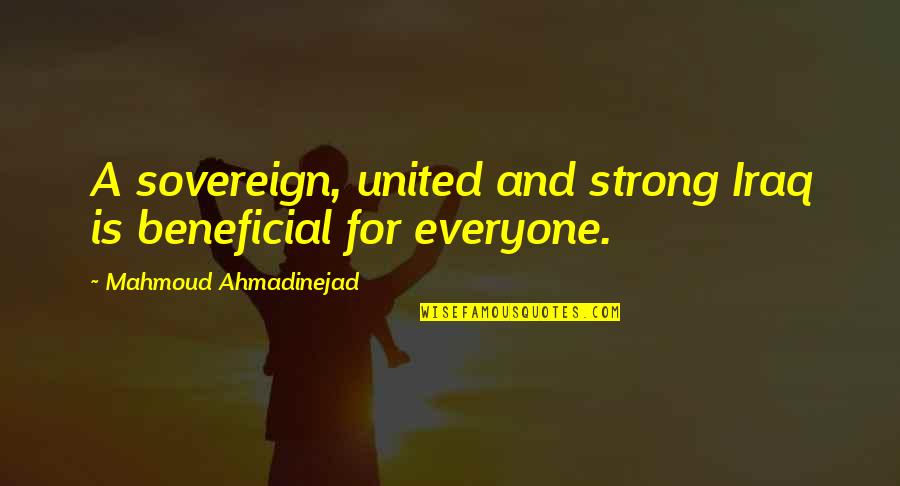 United We Are Strong Quotes By Mahmoud Ahmadinejad: A sovereign, united and strong Iraq is beneficial