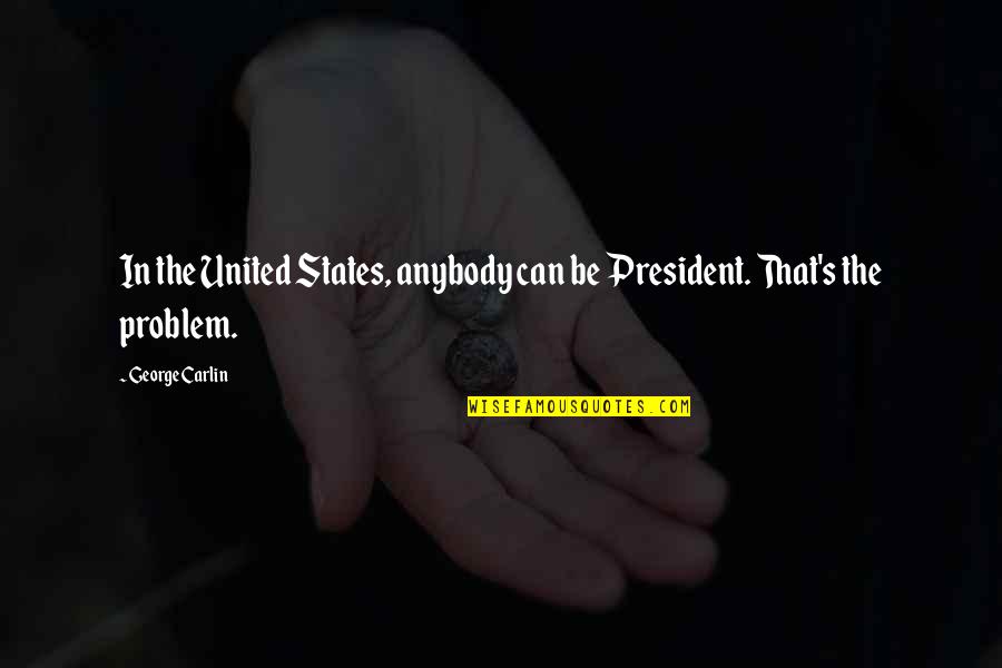 United We Can Quotes By George Carlin: In the United States, anybody can be President.