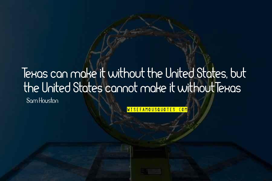 United We Can Quotes By Sam Houston: Texas can make it without the United States,