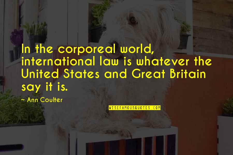 United World Quotes By Ann Coulter: In the corporeal world, international law is whatever
