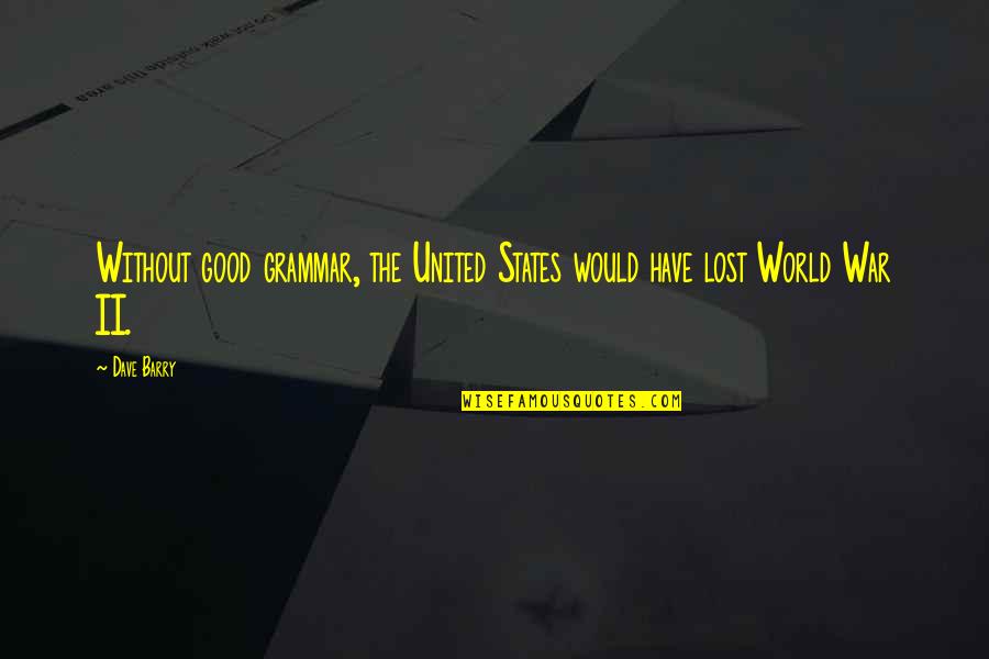 United World Quotes By Dave Barry: Without good grammar, the United States would have