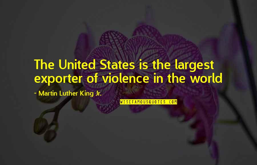 United World Quotes By Martin Luther King Jr.: The United States is the largest exporter of