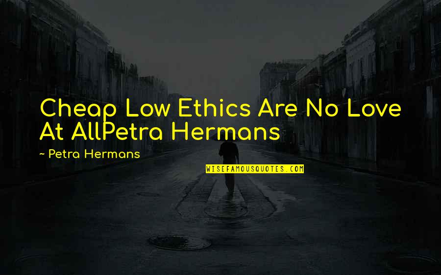 Unitedangelsdream Quotes By Petra Hermans: Cheap Low Ethics Are No Love At AllPetra