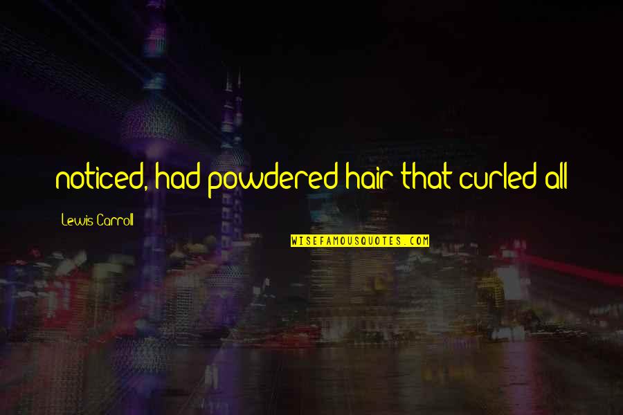 Uniterrupted Quotes By Lewis Carroll: noticed, had powdered hair that curled all