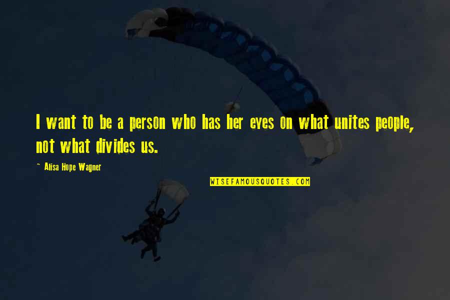 Unites Quotes By Alisa Hope Wagner: I want to be a person who has