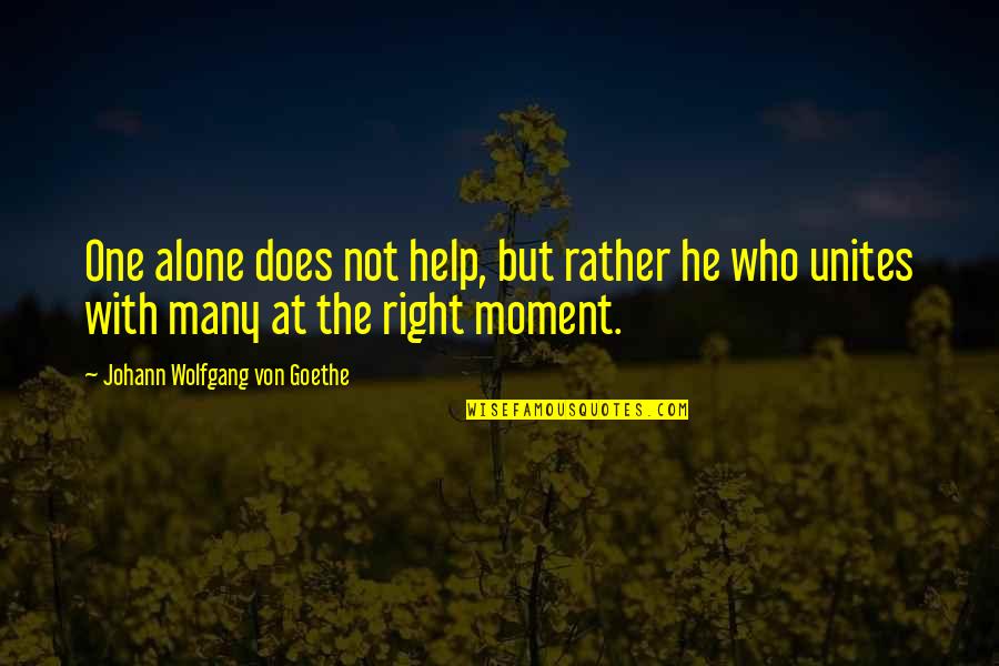 Unites Quotes By Johann Wolfgang Von Goethe: One alone does not help, but rather he
